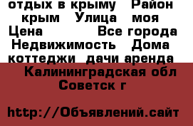 отдых в крыму › Район ­ крым › Улица ­ моя › Цена ­ 1 200 - Все города Недвижимость » Дома, коттеджи, дачи аренда   . Калининградская обл.,Советск г.